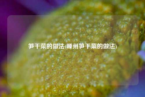 笋干菜的做法(嵊州笋干菜的做法)