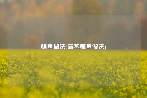 鳊鱼做法(清蒸鳊鱼做法)